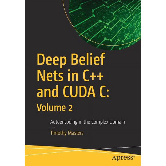 Deep Belief Nets in C++ and Cuda C: Volume 2: Autoencoding in the Complex Domain, (Paperback)