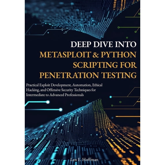 Deep Dive into Metasploit & Python Scripting for Penetration Testing: Practical Exploit Development, Automation, Eth, (Paperback)