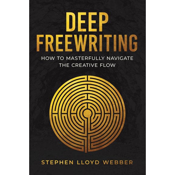 Deep Freewriting: How to Masterfully Navigate the Creative Flow, (Paperback)
