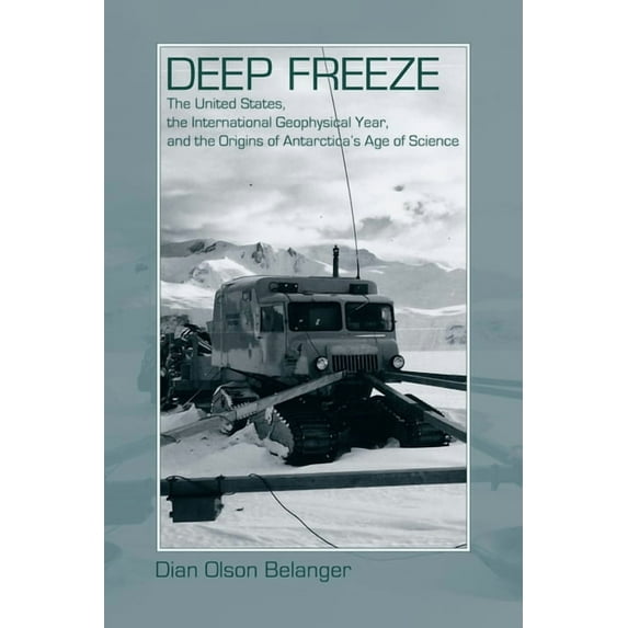 Deep Freeze : The United States, the International Geophysical Year, and the Origins of Antarctica's Age of Science (Paperback)