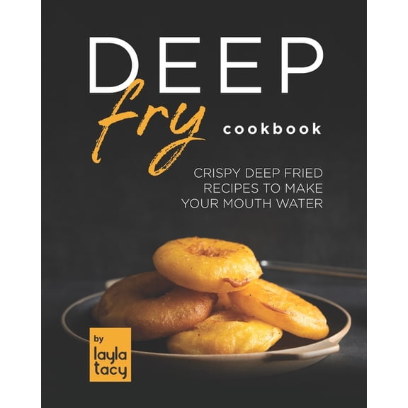 Deep Fry Cookbook: Crispy Deep Fried Recipes to Make Your Mouth Water (Paperback)