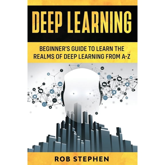 Deep Learning Deep Learning: Beginner's Guide to Learn the Realms of Deep Learning from A-Z, Book 1, (Paperback)