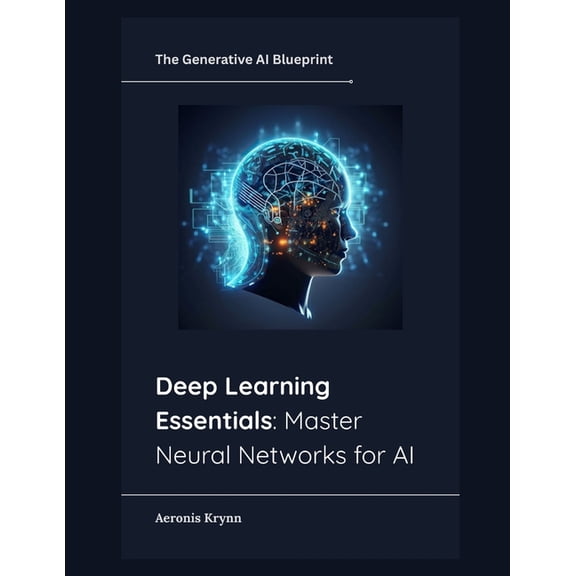 The Generative AI Blueprint Deep Learning Essentials: Master Neural Networks for AI, Book 3, (Paperback)