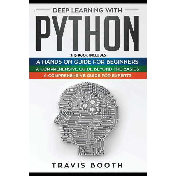 Deep Learning With Python: 3 Books in 1: A Hands-On Guide for Beginners+A Comprehensive Guide Beyond The Basics+A Comprehensive Guide for Experts (Paperback)