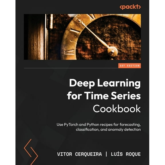 Deep Learning for Time Series Cookbook: Use PyTorch and Python recipes for forecasting, classification, and anomaly dete, (Paperback)