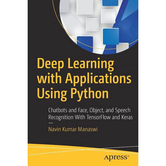 Deep Learning with Applications Using Python: Chatbots and Face, Object, and Speech Recognition with Tensorflow and Kera, (Paperback)