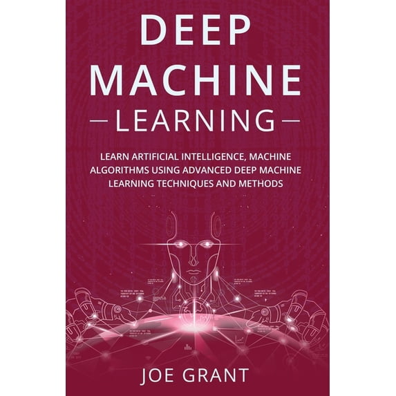 Deep Machine Learning: Learn Artificial Intelligence, Machine Algorithms using Advanced Deep Machine Learning Techniques and Methods