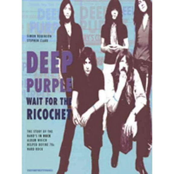Deep Purple: Wait for the Ricochet: The Story of Deep Purple In Rock