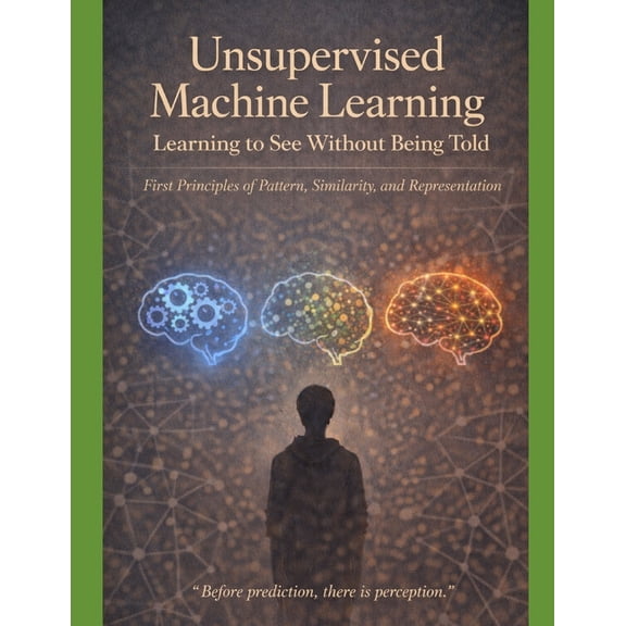 Deep Roots: Machine Learning from First Unsupervised Machine Learning Learning to See Without Being Told: First Principles of Pattern, Similarity, and Represent, Book 3, (Paperback)
