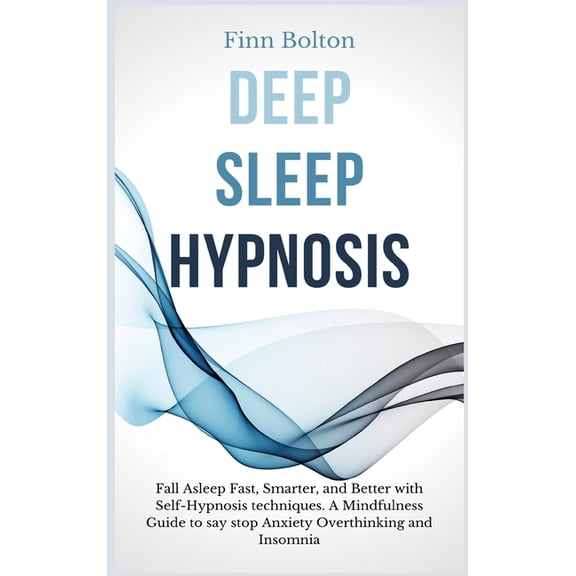 Deep Sleep Hypnosis: Fall Asleep Fast, Smarter And Better With Self-Hypnosis Techniques. A Mindfulness Guide To Say Stop, (Hardcover)