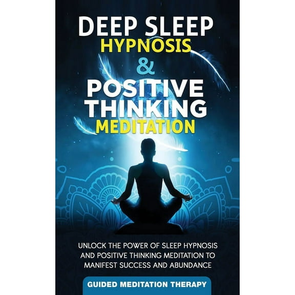 Deep Sleep Hypnosis & Positive Thinking Meditation: Unlock the Power of Sleep Hypnosis and Positive Thinking Meditation to Manifest Success and Abundance (Paperback)