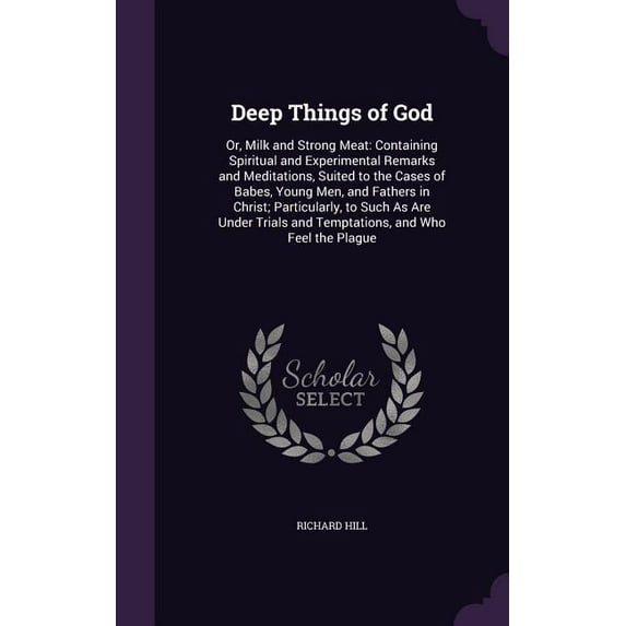 Deep Things of God: Or, Milk and Strong Meat: Containing Spiritual and Experimental Remarks and Meditations, Suited to the Cases of Babes, Young Men, and Fathers in Christ; Particularly, to Such As Ar