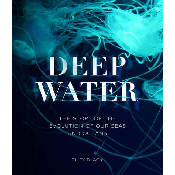 Deep Water: The Story of the Evolution of Our Seas and Oceans, (Hardcover)