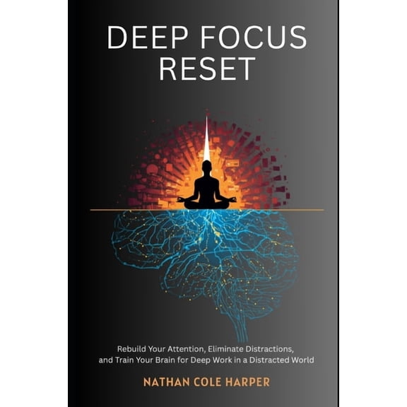 Deep focus Reset: Rebuild Your Attention, Eliminate Distractions, and Train Your Brain for Deep Work in a Distracted Wor, (Paperback)