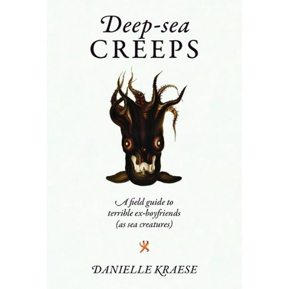 Deep-sea Creeps : A Field Guide to Terrible Ex-boyfriends (As Sea Creatures) (Hardcover)