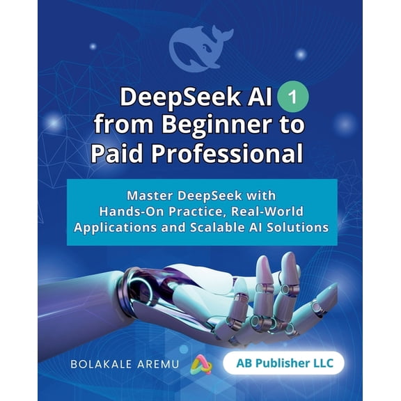 Deepseek AI from Beginner to Paid Profes DeepSeek AI from Beginner to Paid Professional, Part 1: Master DeepSeek with Hands-On Practice, Real-World Applications , Book 1, (Paperback)