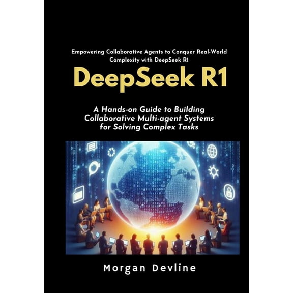 DeepSeek R1: A Hands-on Guide to Building Collaborative Multi-agent Systems for Solving Complex Tasks., (Paperback)