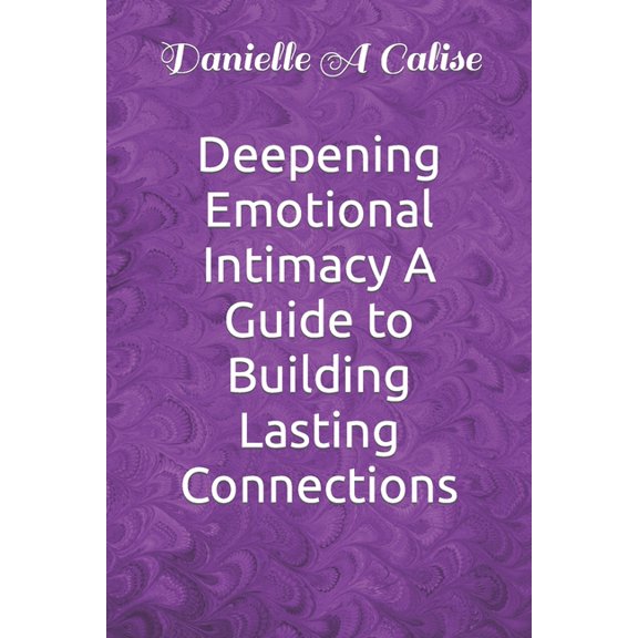 Deepening Emotional Intimacy A Guide to Building Lasting Connections (Paperback)