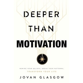 Deeper Than Motivation: Rewire Your Beliefs, Break Your Patterns, Transform Your Life, (Paperback)