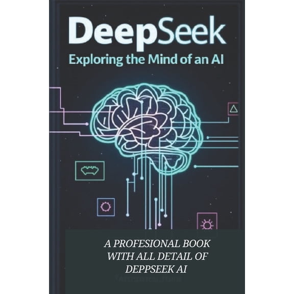 Deepseek AI: EXPLORING MIND OF AN AI: "Mastering AI for Success: A Practical Guide to Leveraging Artificial Intelli, (Paperback)