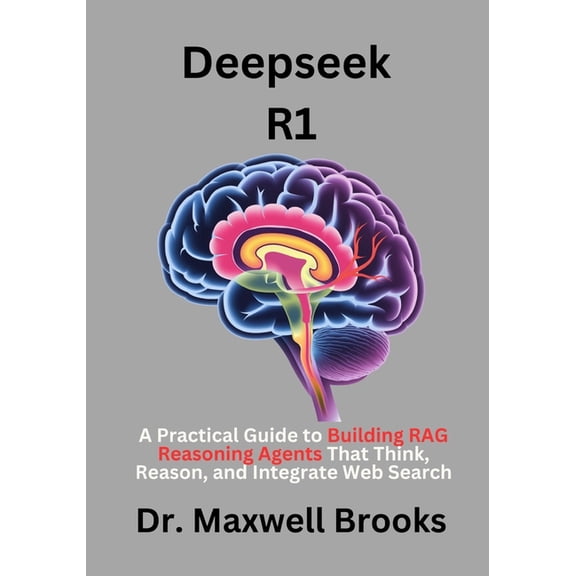 Deepseek R1: A Practical Guide to Building RAG Reasoning Agents That Think, Reason, and Integrate Web Search, (Paperback)