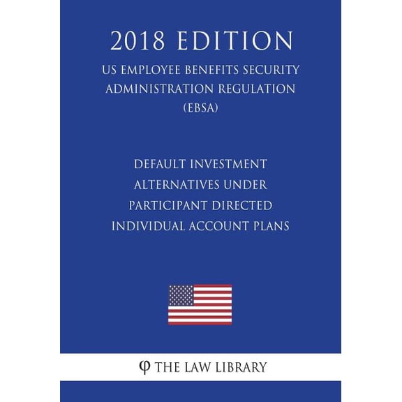 Default Investment Alternatives Under Participant Directed Individual Account Plans US Employee Benefits Security Administration Regulation EBSA 2018 Edition Paperback 1723460257 9781723460258