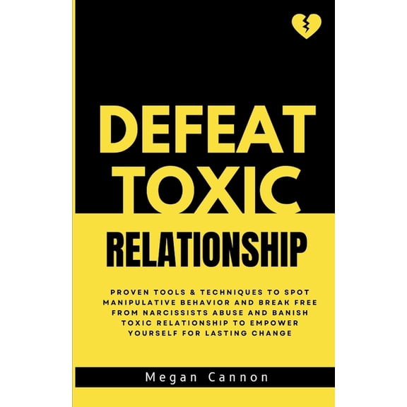 Defeat Toxic Relationship: Proven Tools & Techniques To Spot Manipulative Behavior and Break Free from Narcissists abuse, (Paperback)