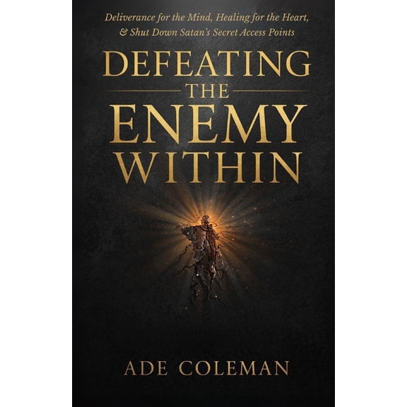 Casting Out Demons, Breaking Curses, and Defeating the Enemy Within: Deliverance for the Mind, Healing for the Heart, and shut down Satan's secret access points, (Paperback)