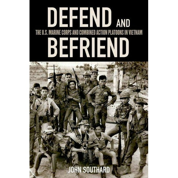 Defend and Befriend: The U.S. Marine Corps and Combined Action Platoons in Vietnam, (Hardcover)