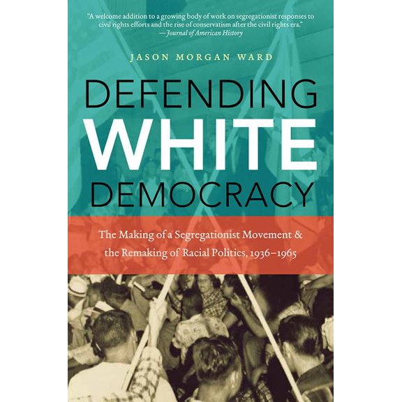 Defending White Democracy: The Making of a Segregationist Movement and the Remaking of Racial Politics, 1936-1965, (Paperback)