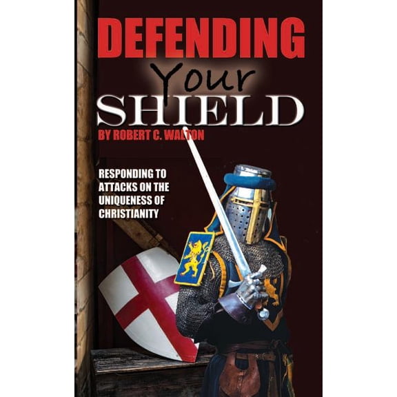 Defending Your Shield: Responding to Attacks on the Uniqueness of Christianity Paperback 1533610517 9781533610515 Robert C. Walton