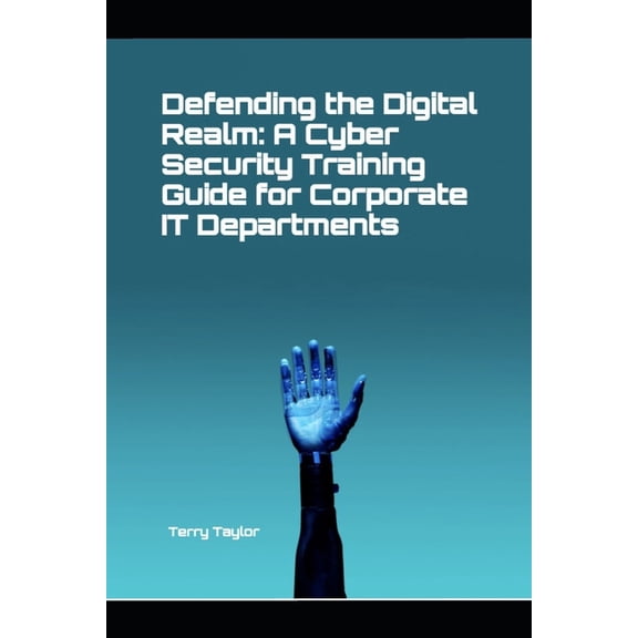 Defending the Digital Realm: A Cyber Security Training Guide for Corporate IT Departments, (Paperback)