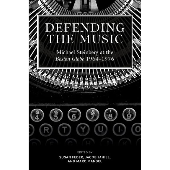Defending the Music : Michael Steinberg at the Boston Globe, 1964-1976 (Hardcover)