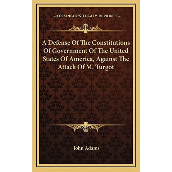 A Defense Of The Constitutions Of Government Of The United States Of America, Against The Attack Of M. Turgot Hardcover 1163575445 9781163575444 John Adams