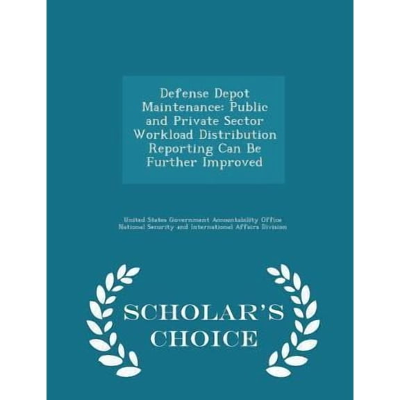 Defense Depot Maintenance: Public and Private Sector Workload Distribution Reporting Can Be Further Improved - Scholar's Choice Edition Paperback