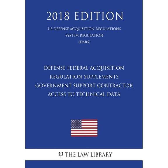 Defense Federal Acquisition Regulation Supplements - Government Support Contractor Access to Technical Data (US Defense Acquisition Regulations System Regulation) (DARS) (2018 Edition)