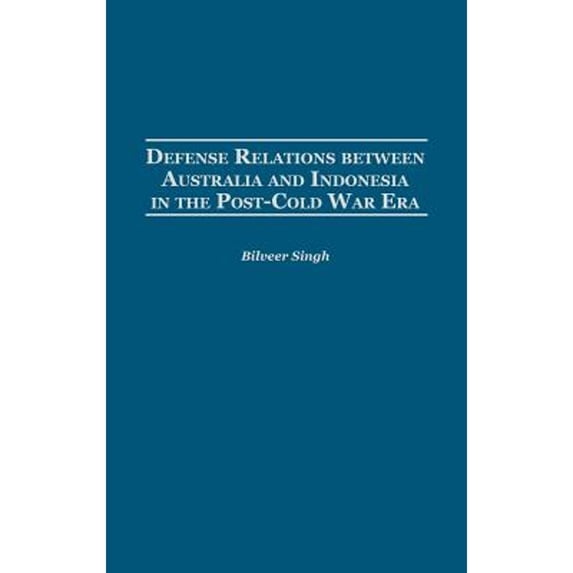 Pre-Owned Defense Relations Between Australia and Indonesia in the Post-Cold War Era (Hardcover 9780313322266) by Bilveer Singh