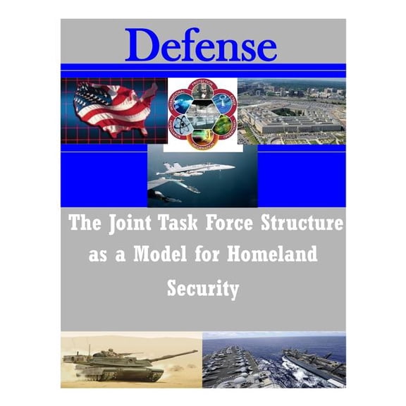 Defense: The Joint Task Force Structure as a Model for Homeland Security (Paperback)