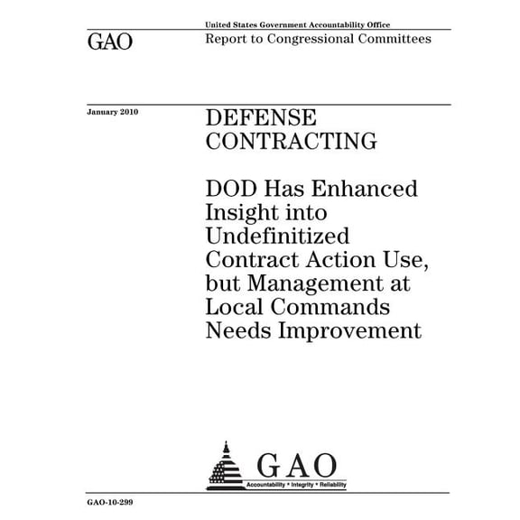 Defense contracting: DOD has enhanced insight into undefinitized contract action use, but management at local commands needs improvement: report to congressional committees (Paperback)
