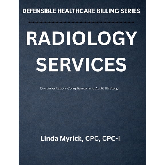 Defensible Healthcare Billing Defensible Healthcare Billing Radiology Services: Documentation, Compliance, and Audit Strategy for Radiology, (Paperback)