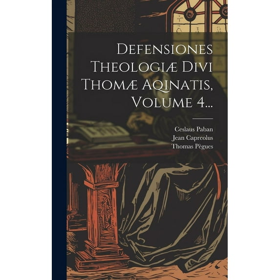 Defensiones Theologiæ Divi Thomæ Aqinatis, Volume 4... (Hardcover)