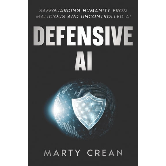 Defensive AI: Safeguarding Humanity from Malicious and Uncontrolled AI, (Paperback)