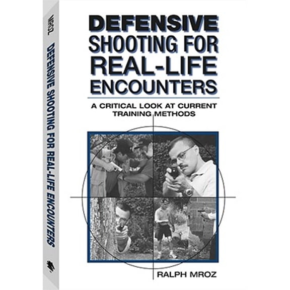 Defensive Shooting for Real-Life Encounters: A Critical Look at Current Training Methods (Paperback) by Ralph Mroz