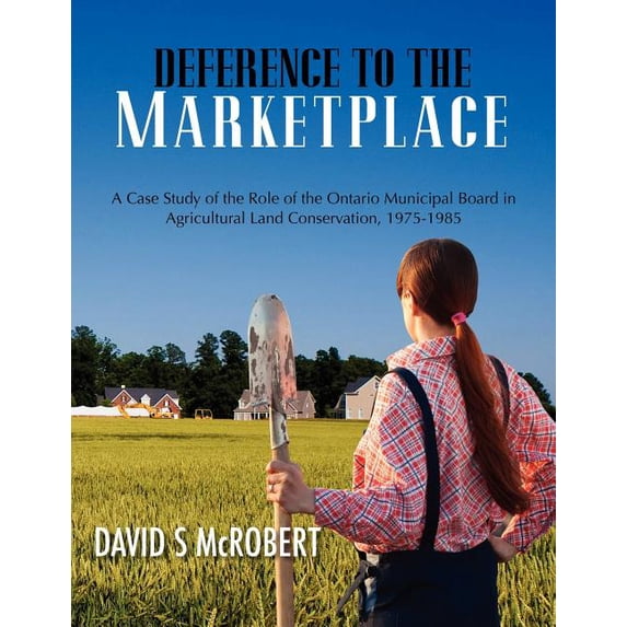 Deference to the Marketplace : A Case Study of the Role of the Ontario Municipal Board in Agricultural Land Conservation, 1975-1985