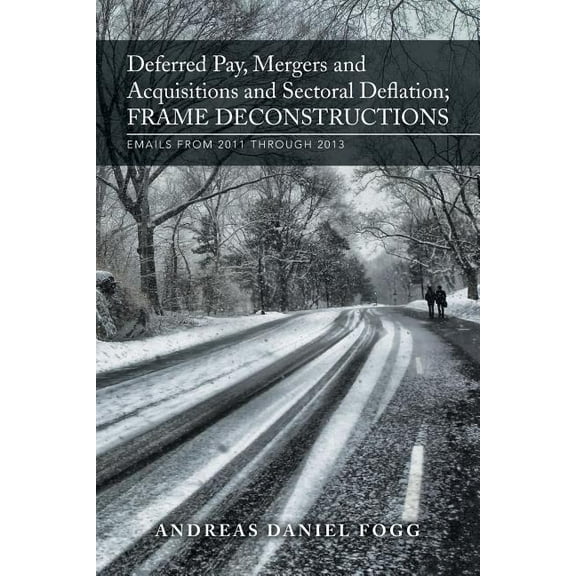 Deferred Pay, Mergers and Acquisitions and Sectoral Deflation, Frame Deconstructions: Emails from 2011 Through 2013 (Paperback)
