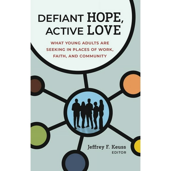 Defiant Hope, Active Love: What Young Adults Are Seeking in Places of Work, Faith, and Community, (Hardcover)
