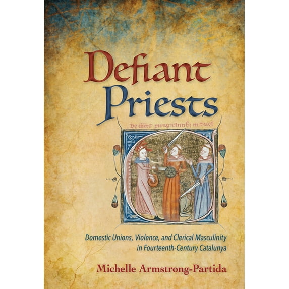 Defiant Priests: Domestic Unions, Violence, and Clerical Masculinity in Fourteenth-Century Catalunya, (Paperback)
