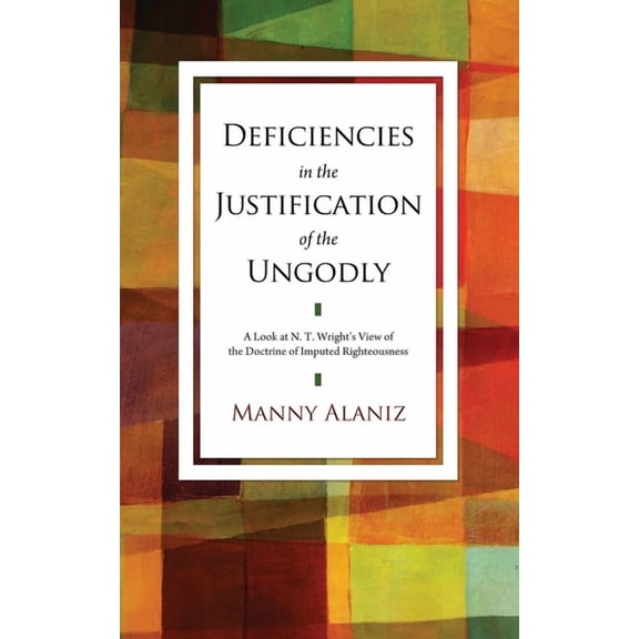 Deficiencies in the Justification of the Ungodly: A Look at N. T. Wright's View of the Doctrine of Imputed Righteousness, (Paperback)