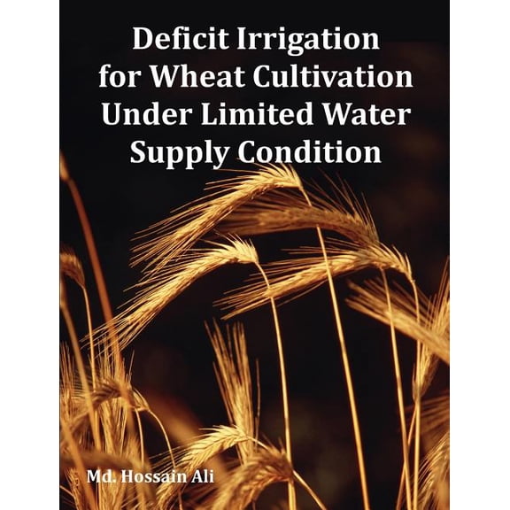 Deficit Irrigation for Wheat Cultivation Under Limited Water Supply Condition, (Paperback)