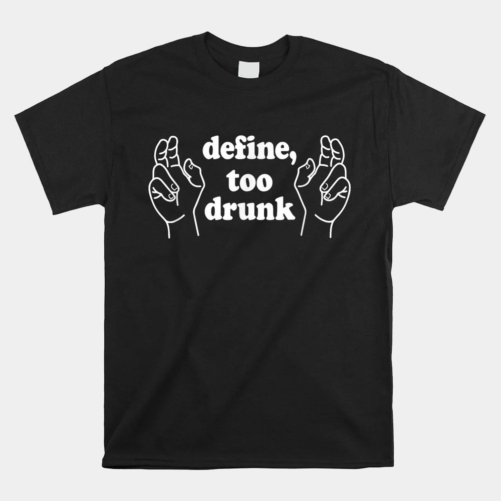 Define Too Drunk Define Too Drunk Shirt